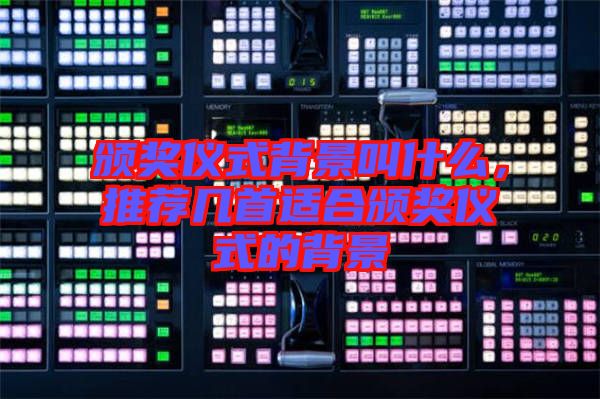 頒獎儀式背景叫什么，推薦幾首適合頒獎儀式的背景
