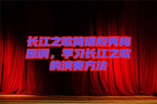 長江之歌簡譜殷秀梅原調(diào)，學(xué)習(xí)長江之歌的演奏方法