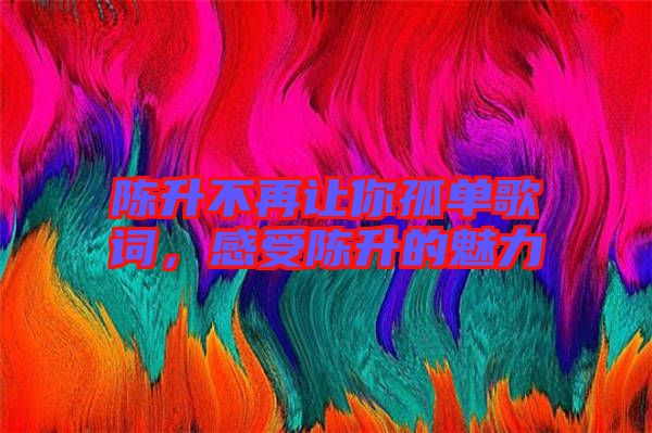 陳升不再讓你孤單歌詞，感受陳升的魅力