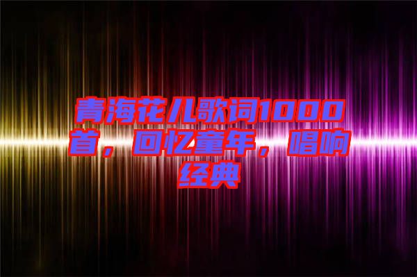 青?；▋焊柙~1000首，回憶童年，唱響經(jīng)典