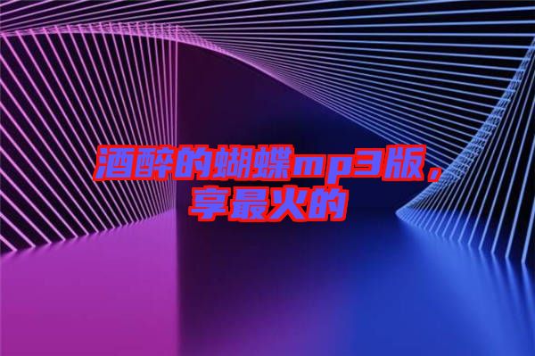 酒醉的蝴蝶mp3版，享最火的