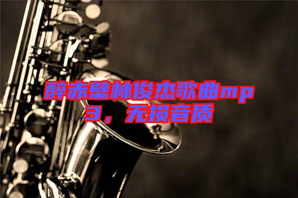 醉赤壁林俊杰歌曲mp3，無(wú)損音質(zhì)