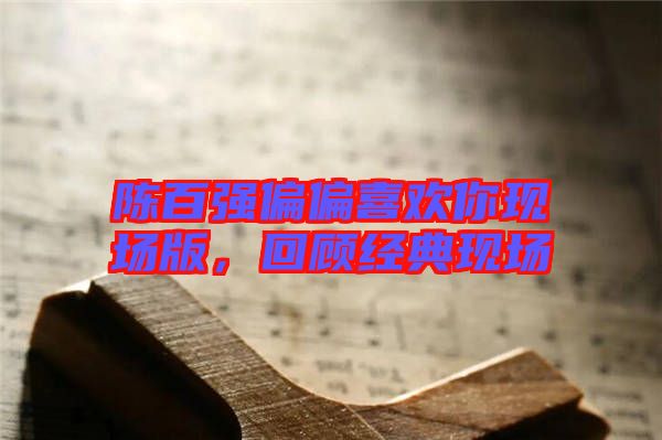 陳百強偏偏喜歡你現(xiàn)場版，回顧經(jīng)典現(xiàn)場