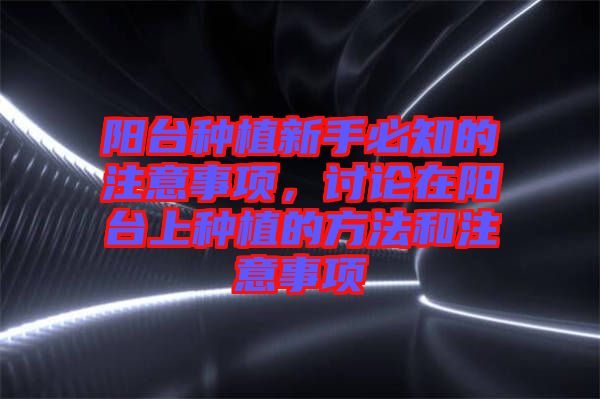 陽臺種植新手必知的注意事項，討論在陽臺上種植的方法和注意事項