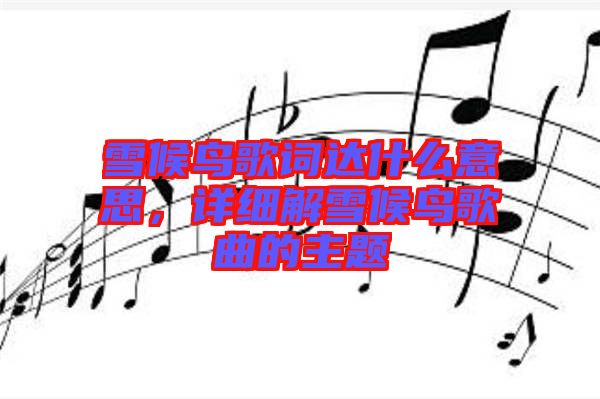雪候鳥歌詞達什么意思，詳細解雪候鳥歌曲的主題