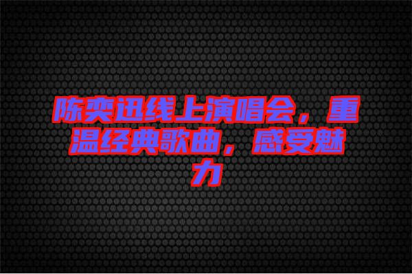 陳奕迅線上演唱會，重溫經(jīng)典歌曲，感受魅力