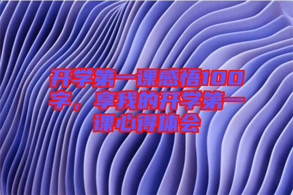 開學(xué)第一課感悟100字，享我的開學(xué)第一課心得體會(huì)