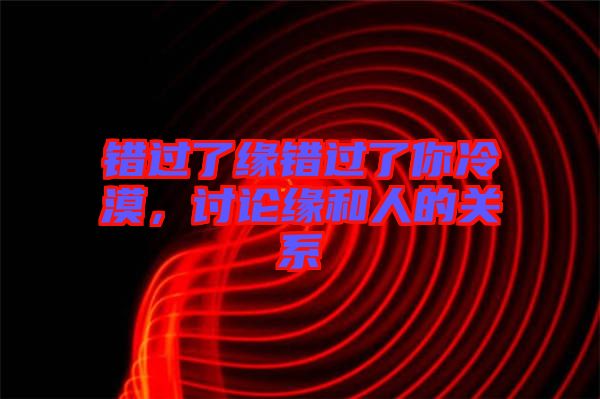 錯過了緣錯過了你冷漠，討論緣和人的關(guān)系