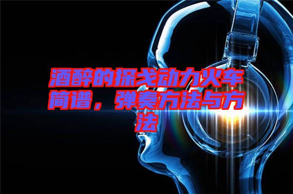 酒醉的探戈動(dòng)力火車(chē)簡(jiǎn)譜，彈奏方法與方法