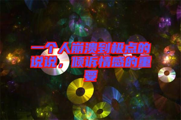 一個(gè)人崩潰到極點(diǎn)的說說，傾訴情感的重要