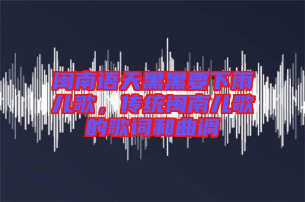 閩南語天黑黑要下雨兒歌，傳統(tǒng)閩南兒歌的歌詞和曲調(diào)