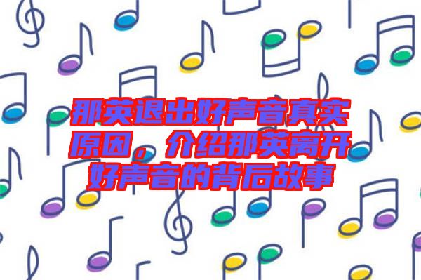 那英退出好聲音真實原因，介紹那英離開好聲音的背后故事