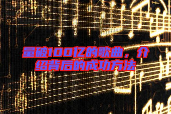 量破100億的歌曲，介紹背后的成功方法