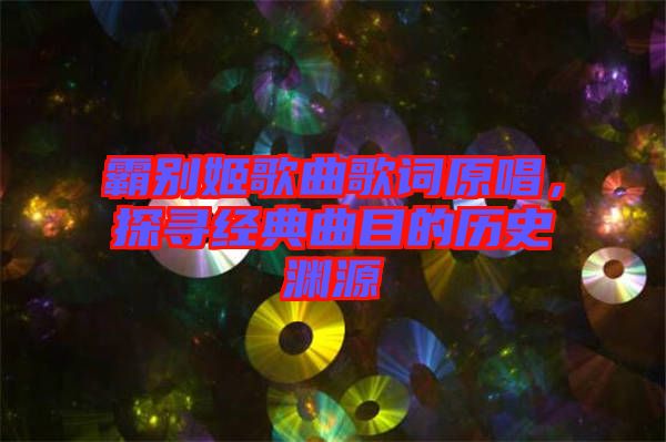 霸別姬歌曲歌詞原唱，探尋經典曲目的歷史淵源