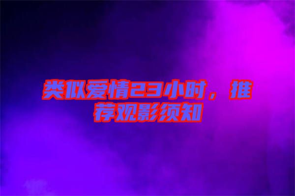 類似愛情23小時，推薦觀影須知