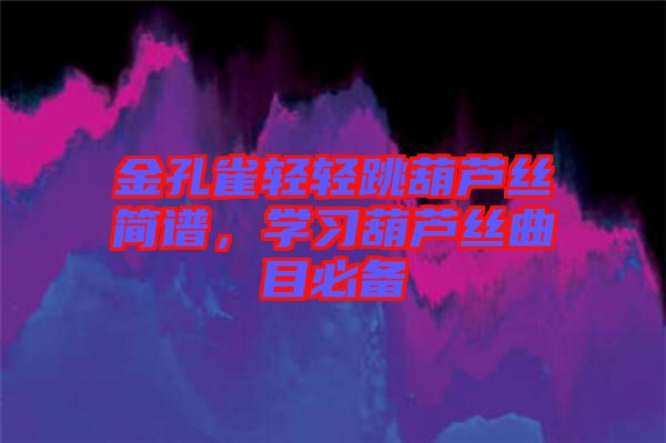金孔雀輕輕跳葫蘆絲簡譜，學(xué)習葫蘆絲曲目必備