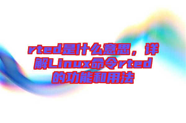 rted是什么意思，詳解Linux命令rted的功能和用法