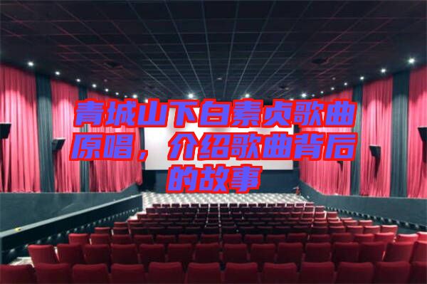 青城山下白素貞歌曲原唱，介紹歌曲背后的故事