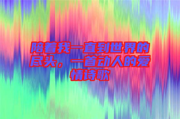 陪著我一直到世界的盡頭，一首動(dòng)人的愛情詩歌