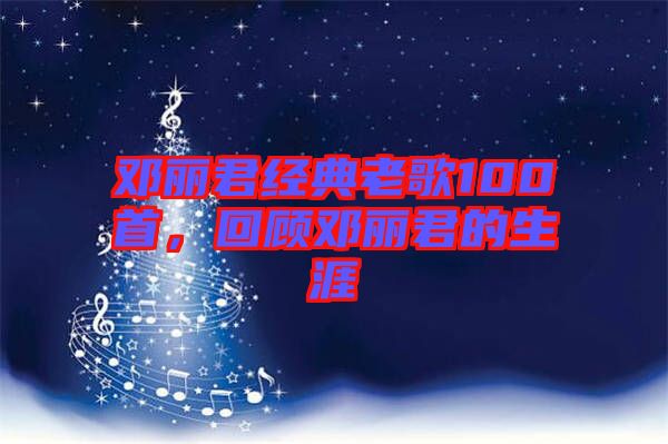 鄧麗君經(jīng)典老歌100首，回顧?quán)圎惥纳? width=