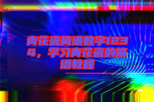 青花瓷簡譜數(shù)字1234，學習青花瓷的簡譜教程