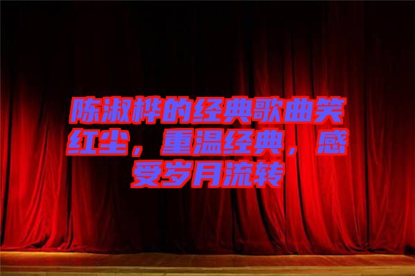 陳淑樺的經典歌曲笑紅塵，重溫經典，感受歲月流轉