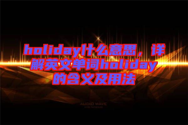 holiday什么意思，詳解英文單詞holiday的含義及用法