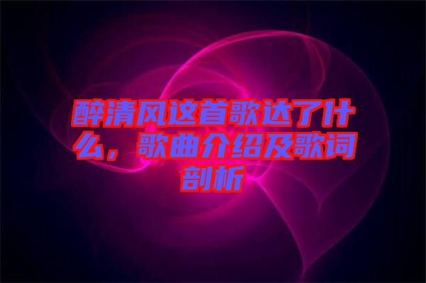 醉清風這首歌達了什么，歌曲介紹及歌詞剖析