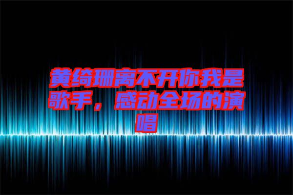 黃綺珊離不開你我是歌手，感動全場的演唱