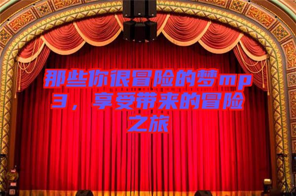 那些你很冒險(xiǎn)的夢(mèng)mp3，享受帶來的冒險(xiǎn)之旅