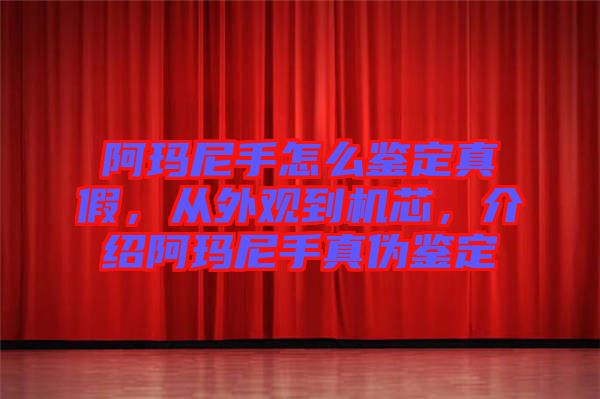 阿瑪尼手怎么鑒定真假，從外觀到機(jī)芯，介紹阿瑪尼手真?zhèn)舞b定