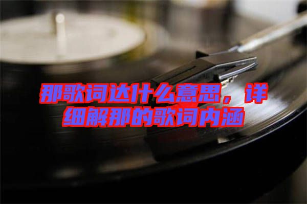 那歌詞達(dá)什么意思，詳細(xì)解那的歌詞內(nèi)涵