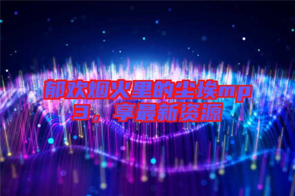 郁歡煙火里的塵埃mp3，享最新資源