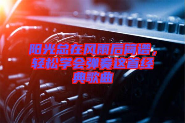 陽光總在風(fēng)雨后簡譜，輕松學(xué)會(huì)彈奏這首經(jīng)典歌曲