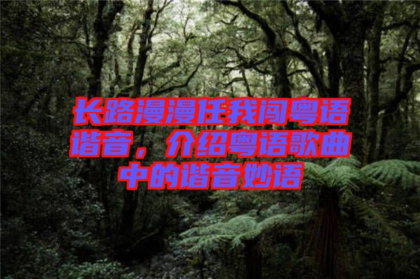 長路漫漫任我闖粵語諧音，介紹粵語歌曲中的諧音妙語