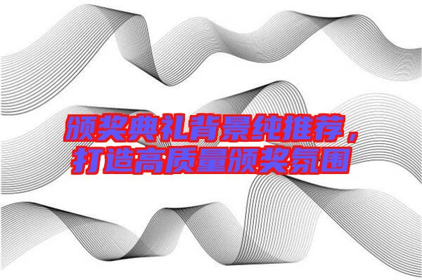 頒獎(jiǎng)典禮背景純推薦，打造高質(zhì)量頒獎(jiǎng)氛圍