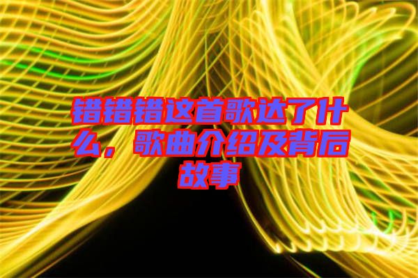 錯(cuò)錯(cuò)錯(cuò)這首歌達(dá)了什么，歌曲介紹及背后故事