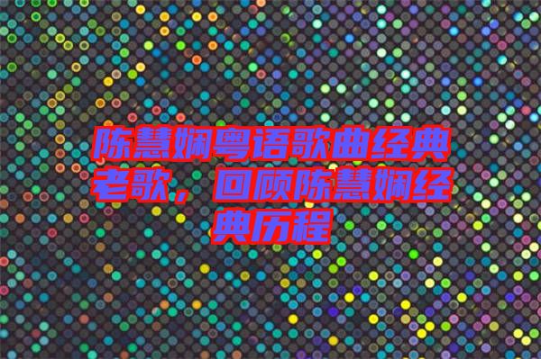 陳慧嫻粵語歌曲經典老歌，回顧陳慧嫻經典歷程