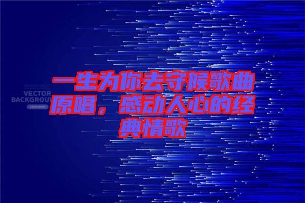 一生為你去守候歌曲原唱，感動(dòng)人心的經(jīng)典情歌