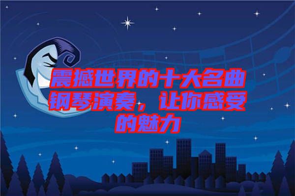 震撼世界的十大名曲鋼琴演奏，讓你感受的魅力