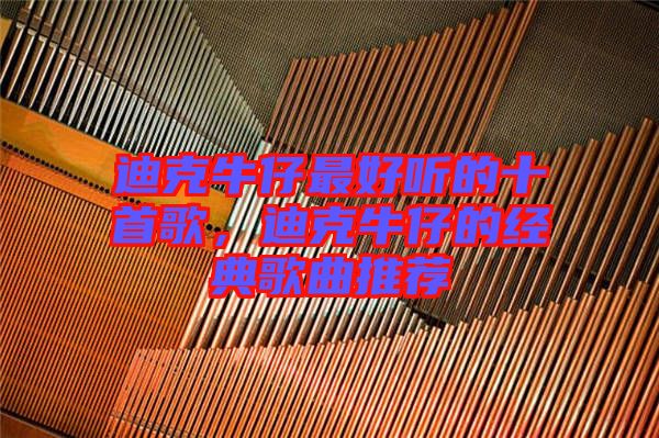迪克牛仔最好聽的十首歌，迪克牛仔的經(jīng)典歌曲推薦