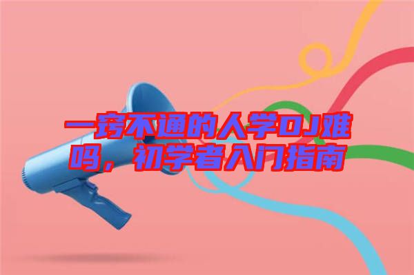 一竅不通的人學(xué)DJ難嗎，初學(xué)者入門指南