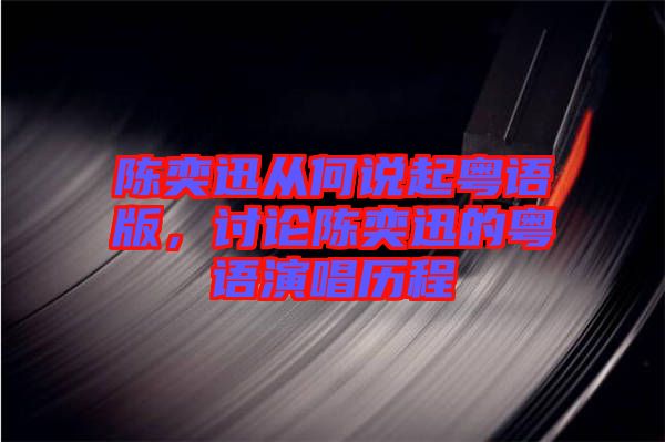 陳奕迅從何說起粵語版，討論陳奕迅的粵語演唱歷程