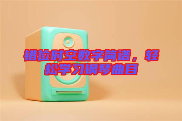 錯(cuò)位時(shí)空數(shù)字簡譜，輕松學(xué)習(xí)鋼琴曲目