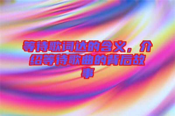 等待歌詞達的含義，介紹等待歌曲的背后故事
