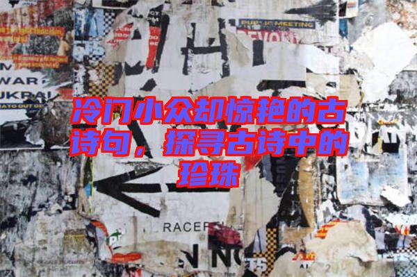 冷門小眾卻驚艷的古詩句，探尋古詩中的珍珠