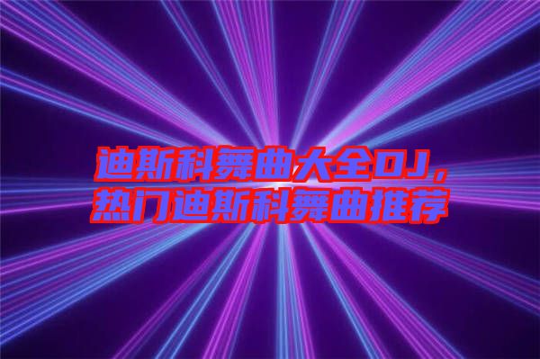 迪斯科舞曲大全DJ，熱門迪斯科舞曲推薦