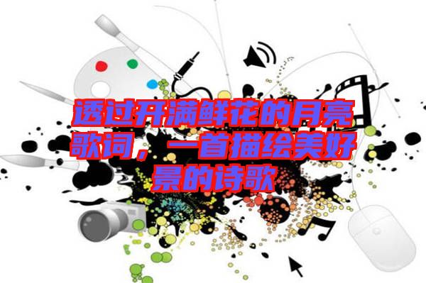 透過(guò)開(kāi)滿鮮花的月亮歌詞，一首描繪美好景的詩(shī)歌