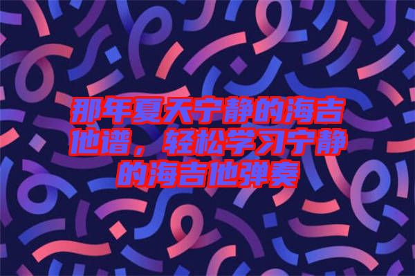 那年夏天寧靜的海吉他譜，輕松學(xué)習(xí)寧靜的海吉他彈奏