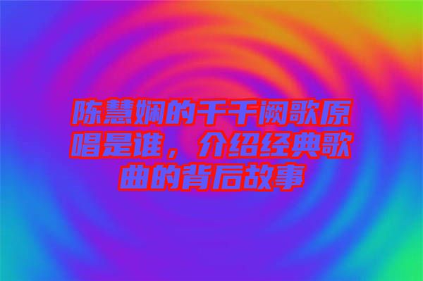 陳慧嫻的千千闕歌原唱是誰(shuí)，介紹經(jīng)典歌曲的背后故事